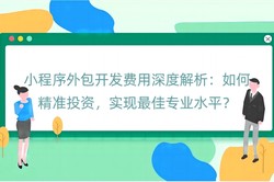 小程序外包开发费用深度解析：如何精准投资，实现最佳专业水平？