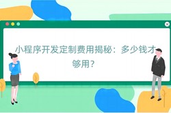 小程序开发定制费用揭秘：多少钱才够用？