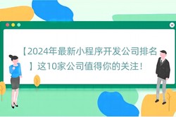 【2024年最新小程序开发公司排名】这10家公司值得你的关注！