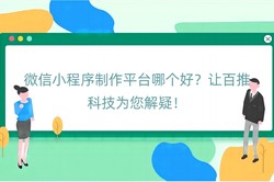 微信小程序制作平台哪个好？让百推科技为您解疑！