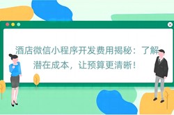 酒店微信小程序开发费用揭秘：了解潜在成本，让预算更清晰！